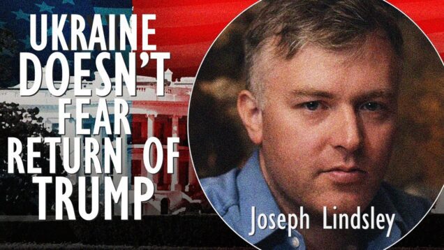 Joseph Lindsley – Ukraine Doesn’t Fear Return of Trump Due