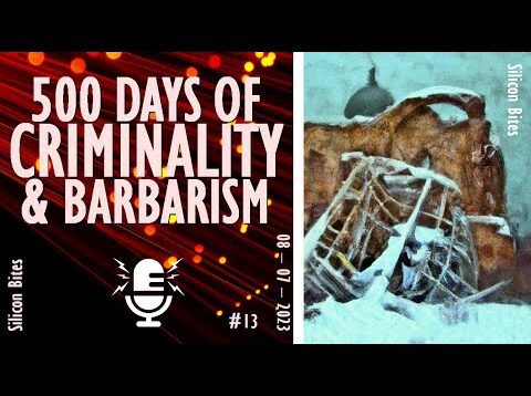 Silicon Bites – 500 Days of Russian Criminality and Barbarism