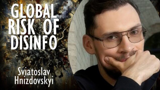 Sviatoslav Hnizdovskyi – Global Risk from Disinformation and Innovating…