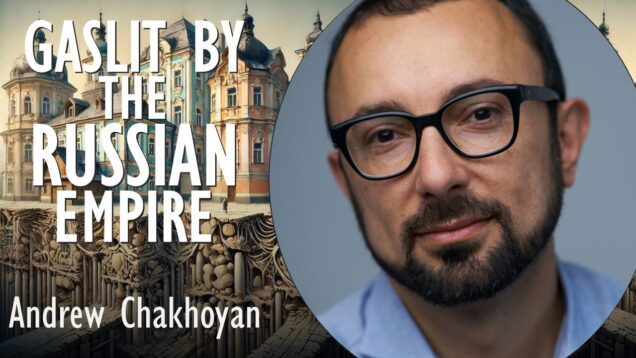 Andrew Chakhoyan – “I was Gaslit by Russian Imperialism for