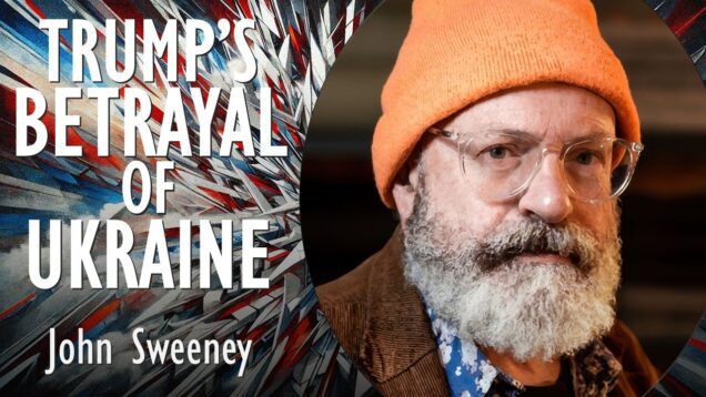 John Sweeney – Trump’s Great Betrayal of Ukraine Means the