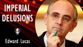 Edward Lucas – Russia’s Descent into Authoritarianism and Imperial Delusion:…