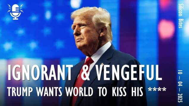 Silicon Bites #125 – Ignorant and Vengeful, Trump Demands that