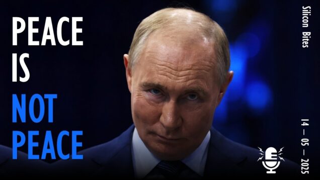 Silicon Bites #142 – Peace is not Peace for Putin,