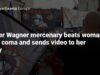 Former Wagner mercenary beats woman into a coma and sends