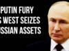 RUSSIA – Putin Furious Over Assets Seized by the West