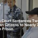 Russian Court Sentences Two American Citizens to Nearly 7 Years in Prison