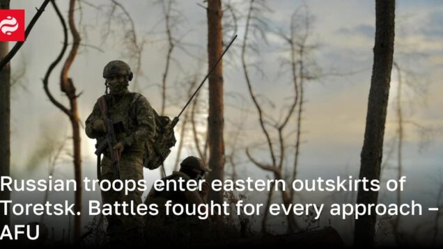 Russian troops enter eastern outskirts of Toretsk. Battles fought for