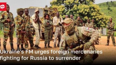 Ukraine’s FM urges foreign mercenaries fighting for Russia to surrender