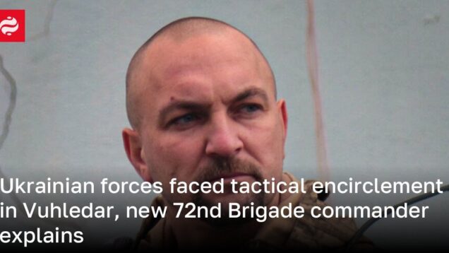 Ukrainian forces faced tactical encirclement in Vuhledar, new 72nd Brigade