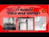 27 AUGUST: WHAT HAPPENED ON THIS DAY IN COLD WAR