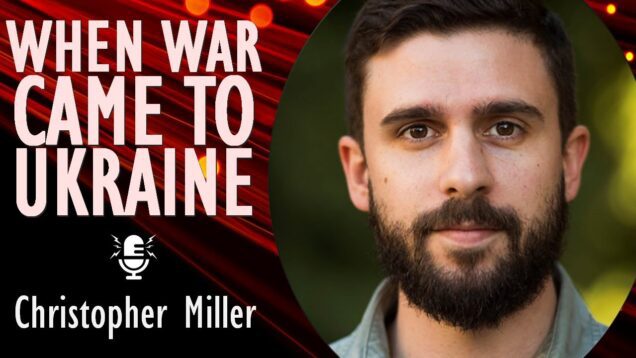 Christopher Miller – Seeds of Russia’s War Against Ukraine and