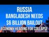 RUSSIA – BANGLADESH Faces COLLAPSE & Needs $6 Billion BAILOUT.