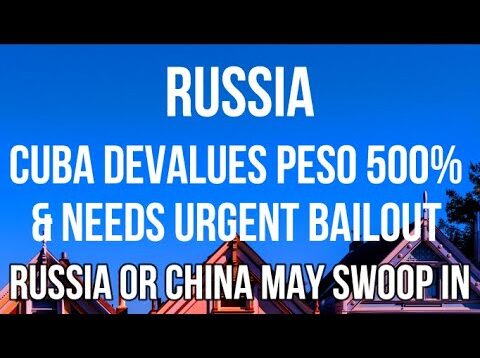 RUSSIA – CUBA DEVALUES PESO by 500% & Needs a